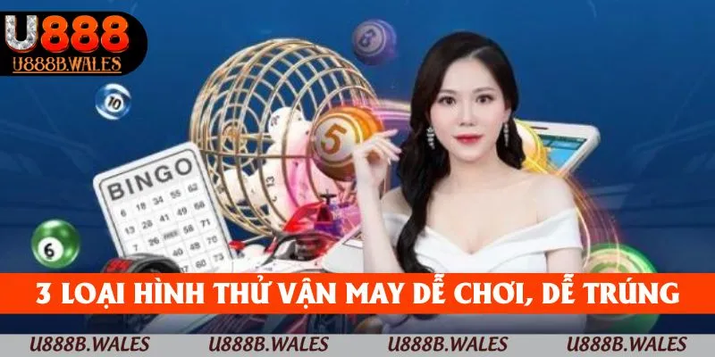 Xổ Số U888 – Sân Chơi May Mắn Không Nên Bỏ Qua 2025 3 3 loại hình thử vận may dễ chơi, dễ trúng