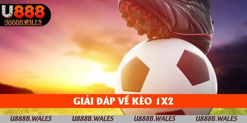 Kèo Châu Âu U888 – Soi Kèo Dễ Dàng Cho Tân Binh 2 Giải đáp về kèo 1x2