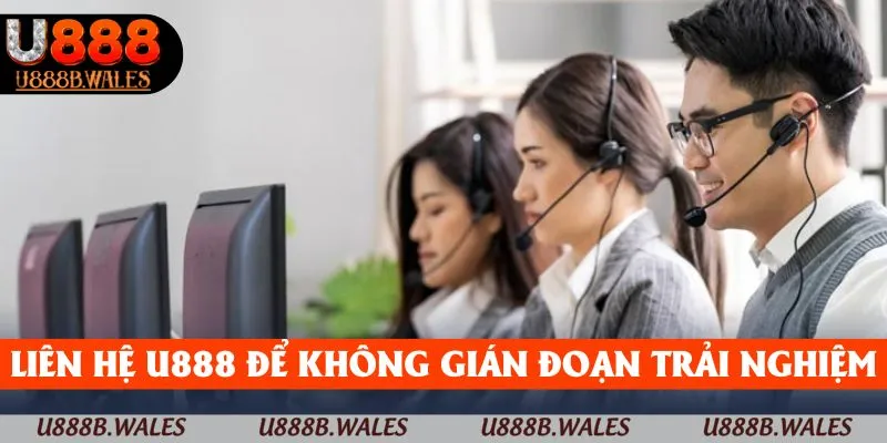 Liên Hệ U888 – Trải Nghiệm Dễ Dàng, Không Lo Gián Đoạn 8 Liên hệ U888 để không bị gián đoạn trải nghiệm