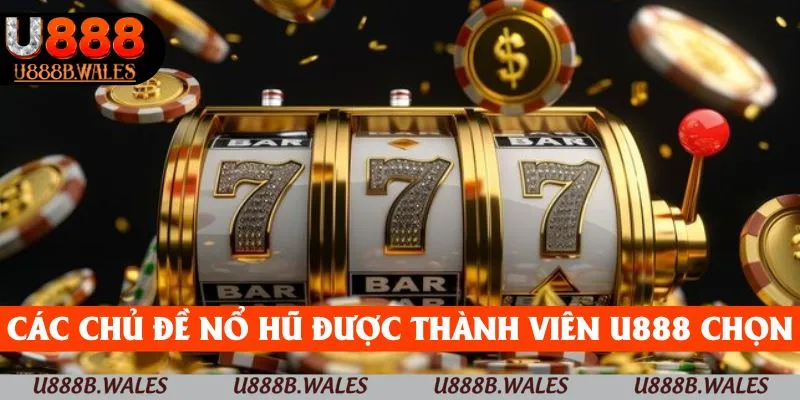 Các chủ đề nổ hũ được nhiều thành viên U888 lựa chọn