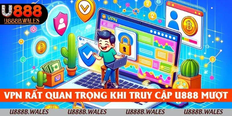 VPN rất quan trọng khi muốn truy cập U888 mượt mà